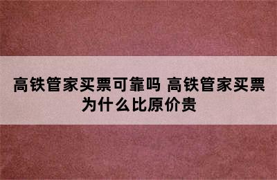 高铁管家买票可靠吗 高铁管家买票为什么比原价贵